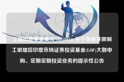 工银印度基金美元 (005801): 关于恢复并限制工银瑞信印度市场证券投资基金(lof)大额申购、定期定额投资业务的提示性公告