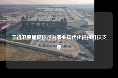 工行卫星遥感技术为农业现代化提供科技支撑